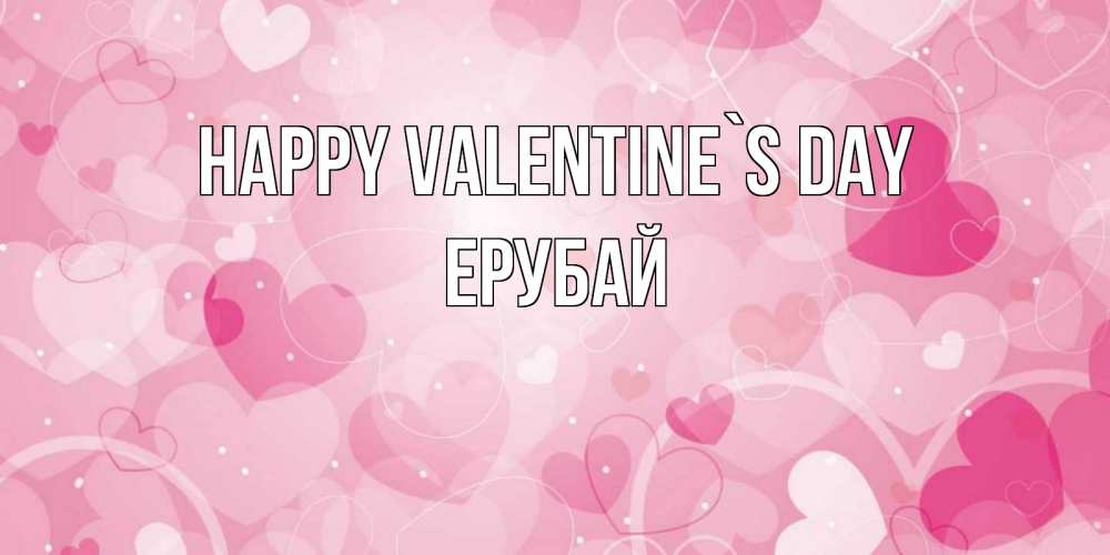 Greetings card с именем, Ерубай Happy Valentine`s Day открытки с именем на день всех влюбленных Greetings with text for free download 